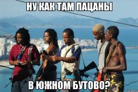 ну как там пацаны в южном бутово?