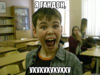 Я гандон, ухухухухухху