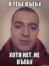 Я тебе въебу Хотя нет, не въебу