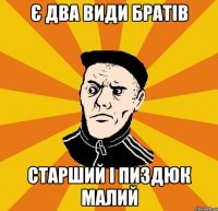 Є два види братів Старший і пиздюк малий