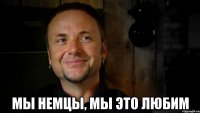  МЫ НЕМЦЫ, МЫ ЭТО ЛЮБИМ