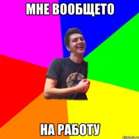Мне вообщето на работу