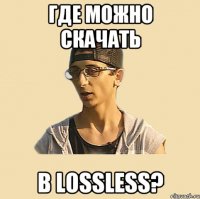 ГДЕ МОЖНО СКАЧАТЬ В LOSSLESS?