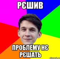 Рєшив Проблему нє рєшать