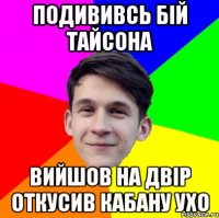 Подививсь бій Тайсона Вийшов на двір откусив кабану ухо