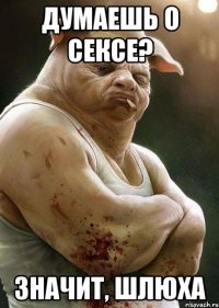 думаешь о сексе? значит, шлюха