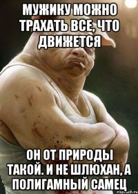 мужику можно трахать все, что движется он от природы такой. и не шлюхан, а полигамный самец