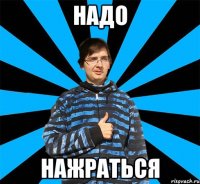 Надо Нажраться