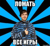 Ломать все игры