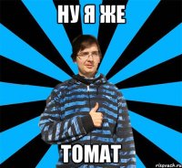 ну я же ТОМАТ