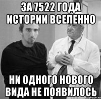 ЗА 7522 ГОДА ИСТОРИИ ВСЕЛЕННО НИ ОДНОГО НОВОГО ВИДА НЕ ПОЯВИЛОСЬ