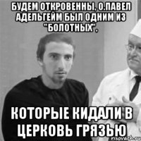 Будем откровенны, о.Павел Адельгейм был одним из "болотных", которые кидали в Церковь грязью