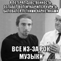 Я потерял девственность, ослабел волей, научился курить, баловался легкими наркотиками ВСЕ ИЗ-ЗА РОК МУЗЫКИ
