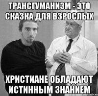 трансгуманизм - это сказка для взрослых христиане обладают истинным знанием