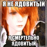 я не ядовитый я смертельно ядовитый