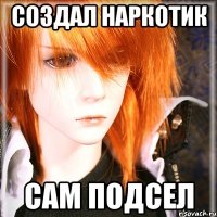 создал наркотик сам подсел