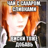 чай с сахаром, сливками виски тоже добавь