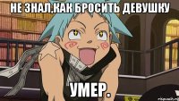 Не знал,как бросить девушку умер.