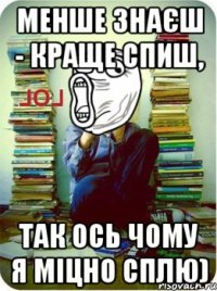 Менше знаєш - краще спиш, так ось чому я міцно сплю)