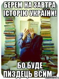 берем на завтра Історію України! бо буде пиздець всим...