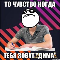 То чувство когда тебя зовут "Дима"