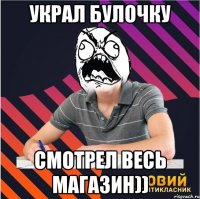 Украл булочку СМОТРЕЛ ВЕСЬ МАГАЗИН))