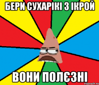 Бери сухарікі з ікрой вони полєзні