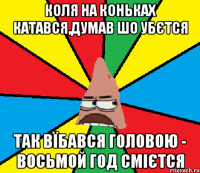 Коля на коньках катався,думав шо убєтся так вїбався головою - восьмой год смієтся