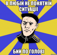 в любій не понятній ситуації бий по голові