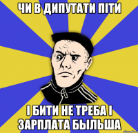 чи в дипутати піти і бити не треба і зарплата быльша
