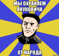 мы охраняем Януковича от народа