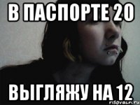 в паспорте 20 выгляжу на 12
