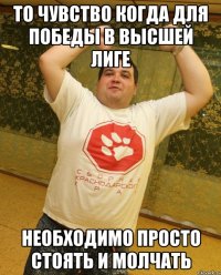то чувство когда для победы в высшей лиге необходимо просто стоять и молчать