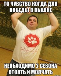 то чувство когда для победы в вышке необходимо 2 сезона стоять и молчать