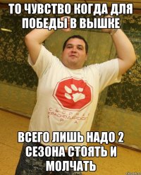 то чувство когда для победы в вышке всего лишь надо 2 сезона стоять и молчать
