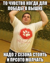 то чувство когда для победы в вышке надо 2 сезона стоять и прсото молчать