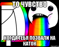 То чувство Когда тебя позвали на каток