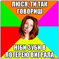 Люся, Ти так говориш Ніби зуби в Лотерею Виграла