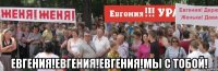 Евгения!Евгения!Евгения!Мы с тобой!