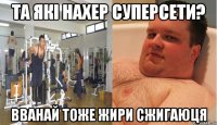 та які нахер суперсети? вванай тоже жири сжигаюця