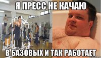 я пресс не качаю в базовых и так работает