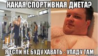 какая спортивная диета? я если не буду хавать - упаду там