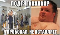 подтягивания? я пробовал. не вставляет