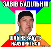 Завів будільнік шоб не забуть нахуяриться