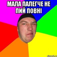 Мала палегче не пий повні 