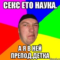Секс ето наука. А я в ней Препод.Детка