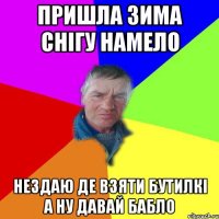 Пришла зима снігу намело Нездаю де взяти бутилкі А ну давай бабло