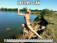 I belive I can FLAAAAAAAAAAAAAAAAAAAAAAAAAAA