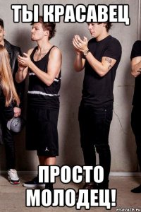 Ты красавец просто молодец!