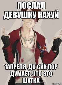 Послал Девушку Нахуй 1апреля, до сих пор думает, что это шутка